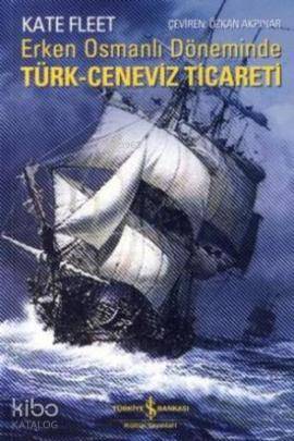  Erken Osmanlı Döneminde Türk Ceneviz Ticareti | Erken Osmanlı Döneminde Türk Ceneviz Ticareti | Kate Fleet | Özkan Akpınar | Türkiye İş Bankası Kültür Yayınları | 9789944887533 