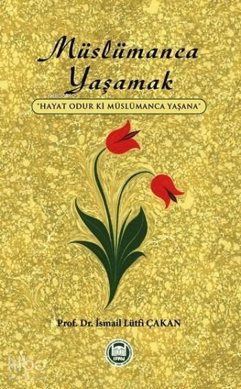  Müslümanca Yaşamak Hayat Odur ki Müslümanca Yaşana | Müslümanca Yaşamak Hayat Odur ki Müslümanca Yaşana | İsmail Lütfi Çakan | M Ü İlahiyat Fakültesi Vakfı Yayınları | 9789755482958 