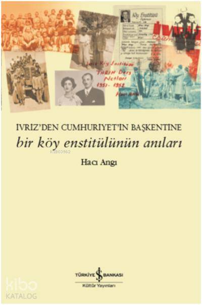  Bir Köy Enstitülünün Anıları Ivrizden Cumhuriyetin Başkentine | Bir Köy Enstitülünün Anıları Ivrizden Cumhuriyetin Başkentine | Derya Önder | Hacı Angı | Türkiye İş Bankası Kültür Yayınları | 9786052954690 