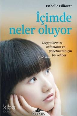  İçimde Neler Oluyor Duygularınızı Anlamanız ve Yönetmeniz İçin Bir Rehber | Isabelle Filliozat | Pınar Yıldız | Zeynep Şehiraltı | Meral Gök | Çiğdem Büyükataman Guetta | Pegasus Yayıncılık | 9786052998144 | 