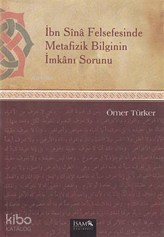  İbn Sina Felsefesinde Metafizik Bilginin İmkanı Sorunu | Ömer Türker | İSAM (İslam Araştırmaları Merkezi) | 9786055586287 | 