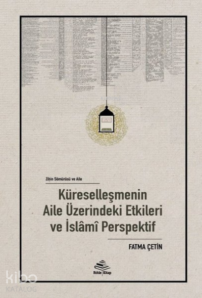  Zihin Sömürü ve AileKüreselleşmenin Aile Üzerindeki Etkileri ve İslamî Perspektif | Zihin Sömürü ve AileKüreselleşmenin Aile Üzerindeki Etkileri ve İslamî Perspektif | Fatma Çetin | Rıhle Kitap | 9786055634681 