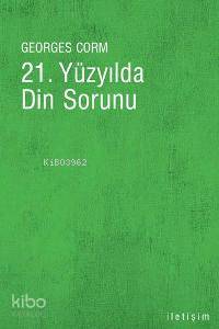  21 Yüzyılda Din Sorunu | Georges Corm | Şule Sönmez | İletişim Yayınları | 9789750505676 | 