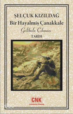  Bir Hayalmiş Çanakkale Gelibolu Çıkmazı | Selçuk Kızıldağ | Çanakkale Kitaplığı | 9786058941328 | 