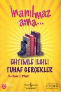  İnanılmaz Ama Eğitimle İlgili Tuhaf Gerçekler | İnanılmaz Ama Eğitimle İlgili Tuhaf Gerçekler | Richard Platt | Türkiye İş Bankası Kültür Yayınları | 9789944885669 