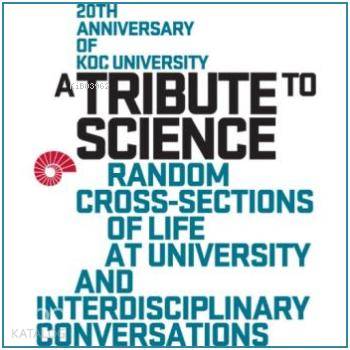  A Tribute to Science Random Cross Sections of Life at University and Interdisciplinary Conversation | Kolektif | Suna Altan | Koç Üniversitesi Yayınları | 9786055250270 | 