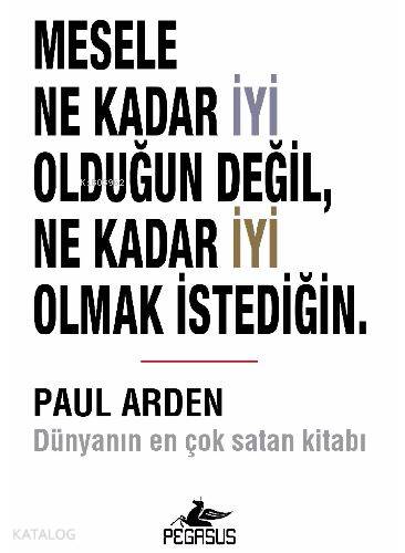  Mesele Ne Kadar İyi Olduğun Değil Ne Kadar İyi Olmak İstediğin | Paul Arden | İbrahim Şener | Cansu Gümüş | Pegasus Yayıncılık | 9786053437918 | 
