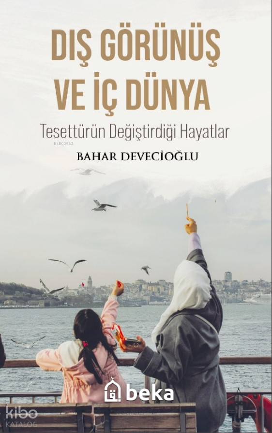  Dış Görünüş Ve İç Dünya Tesettürün Değiştirdiği Hayatlar | Dış Görünüş Ve İç Dünya Tesettürün Değiştirdiği Hayatlar | Bahar Devecioğlu | Beka Yayınları | 9786256145771 