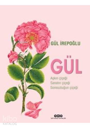  Gül Aşkın Çiçeği Sanatın Çiçeği Sonsuzluğun Çiçeği | Gül İrepoğlu | Filiz Özkan | Ali KonyalıTarkan Kutlu | Yapı Kredi Yayınları ( YKY ) | 9789750830860 | 