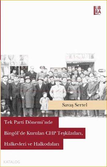  Tek Parti Döneminde Bingölde Kurulan CHP Teşkilatları Halkevleri ve Halkodaları | Bora Gürsoy | Savaş Sertel | Libra Kitap | 9786059022651 | 