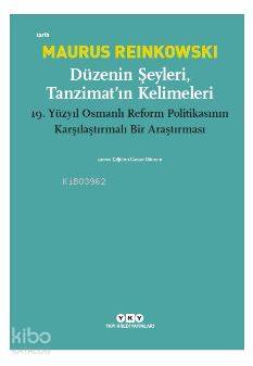  Düzenin Şeyleri Tanzimatın Kelimeleri 19 Yüzyıl Osmanlı Reform Politikasının Karşılaştırmalı Bir Araştırması | Çiğdem Canan Dikmen | Maurus Reinkowski | Yapı Kredi Yayınları ( YKY ) | 9789750840609 | 