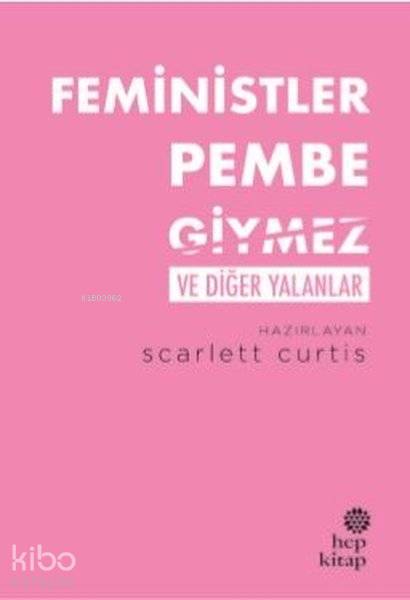  Feministler Pembe Giymez ve Diğer Yalanlar | Feministler Pembe Giymez ve Diğer Yalanlar | İpek Güneş Çıgay | Scarlett Curtis | Hep Kitap | 9786051923710 