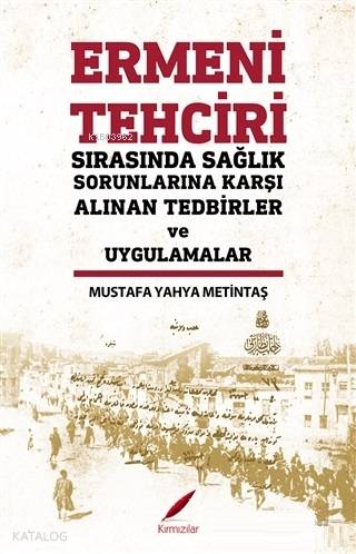  Ermeni Tehciri Sırasında Sağlık Sorunlarına Karşı Alınan Tedbirler ve Uygulamalar | Mustafa Yahya Metintaş | Kırmızılar Yayınevi | 9786056818325 | 