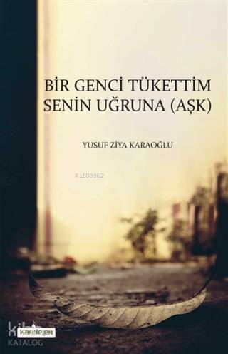  Bir Genci Tükettim Senin Uğruna (Aşk) Yusuf Ziya Karaoğlu | Bir Genci Tükettim Senin Uğruna (Aşk) Yusuf Ziya Karaoğlu | Yusuf Ziya Karaoğlu | Kardelen Yayınları | 9786056954436 