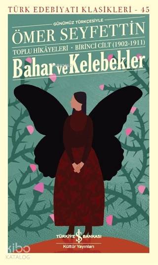  Bahar ve Kelebekler (Günümüz Türkçesiyle) Ömer Seyfettin Toplu Hikayeleri Birinci Cilt (1902 1911) | Bahar ve Kelebekler (Günümüz Türkçesiyle) Ömer Seyfettin Toplu Hikayeleri Birinci Cilt (1902 1911) | Ömer Seyfettin | Ruken Kızıler | Engin Kılıç | Türkiye İş Bankası Kültür Yayınları | 9786254050213 