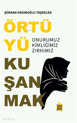  Örtüyü Kuşanmak Onurumuz Kimliğimiz Zırhımız | Abdullah Yusufoğlu | Şükran Hekimoğlu Taşdelen | Mehdi Yılmaz | Hasan Hüseyin Güler | Çıra Yayınları | 9786257324205 | 