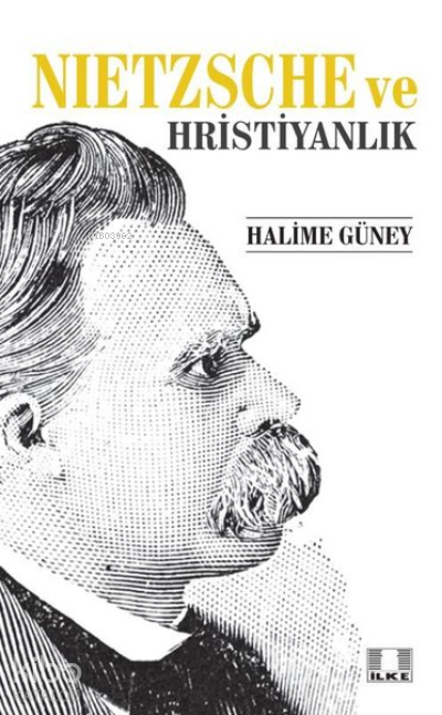  Nietzsche ve Hristiyanlık | Nietzsche ve Hristiyanlık | Halime Güney | İlke Yayıncılık | 9786055961985 