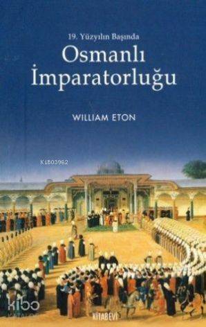  19 Yüzyılın Başında Osmanlı İmparatorluğu | 19 Yüzyılın Başında Osmanlı İmparatorluğu | William Eton | İbrahim Kapaklıkaya | Kitabevi Yayınları | 9786054208425 