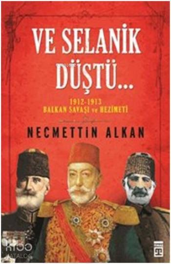  Ve Selanik Düştü 1912 1913 Balkan Savaşı ve Hezimeti | Necmettin Alkan | Timaş Tarih | 9786050816129 | 
