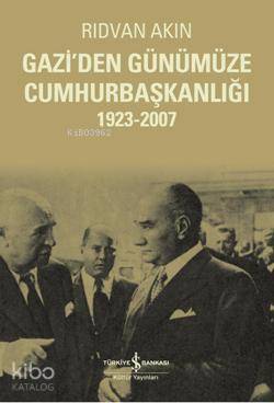  Gaziden Günümüze Cumhurbaşkanlığı | Gaziden Günümüze Cumhurbaşkanlığı | Rıdvan Akın | Türkiye İş Bankası Kültür Yayınları | 9789944886284 
