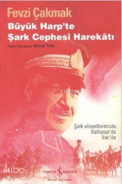 Büyük Harpte Şark Cephesi Harekatı Şark Vilayetlerimizde Kafkasyada İranda | Büyük Harpte Şark Cephesi Harekatı Şark Vilayetlerimizde Kafkasyada İranda | Fevzi Çakmak | Sema Kuray | Türkiye İş Bankası Kültür Yayınları | 9786053603115 