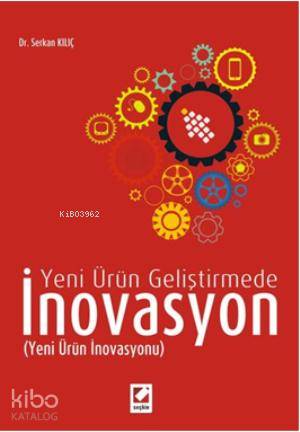  Yeni Ürün Geliştirmede İnovasyon Yeni Ürün İnovasyonu | Yeni Ürün Geliştirmede İnovasyon Yeni Ürün İnovasyonu | Serkan Kılıç | Seçkin Yayıncılık | 9789750226465 