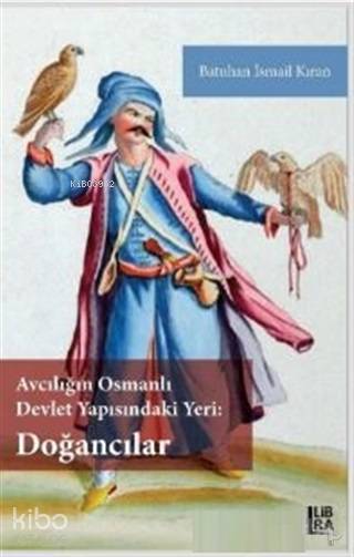  Avcılığın Osmanlı Devlet Yapısındaki Yeri Doğancılar | Batuhan İsmail Kıran | Cevdet Mehmet Kösemen | Libra Kitap | 9786057884046 | 