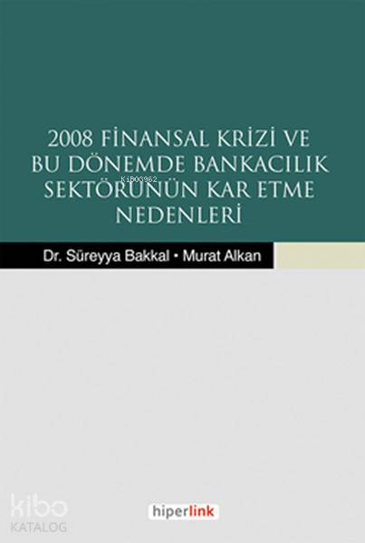  2008 Finansal Krizi ve Bu Dönemde Bankacılık Sektörünün Kar Etme Nedenleri | Süreyya Bakkal | Yunus Karaaslan | Yusuf Günbaş | Adem Şenel | Hiperlink Yayınları | 9789944157308 | 