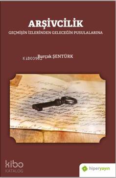  Arşivcilik Geçmişin İzlerinden Geleceğin Pusulalarına | Burçak Şentürk | Hiper Yayınları | 9786257280877 | 