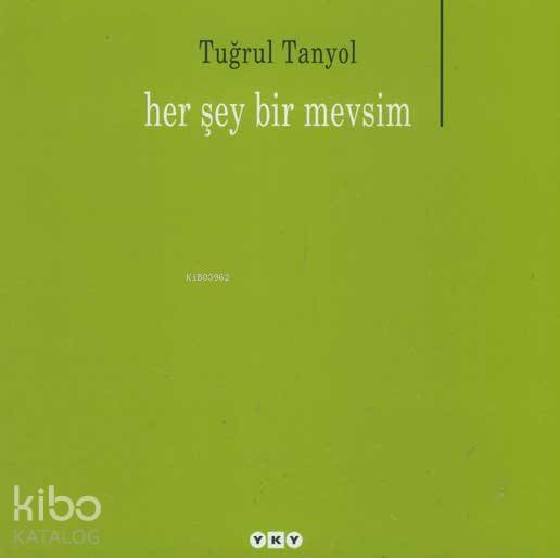  Her Şey Bir Mevsim | Her Şey Bir Mevsim | Tuğrul Tanyol | Editör Murat Yalçın Kapak Tasarımı Nahide Dikel | Yapı Kredi Yayınları ( YKY ) | 9789750811425 