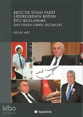  KKTCde Siyasi Parti Liderlerinin Beden Dili Kullanımı 2013 Erken Genel Seçimleri | Yusuf Günbaş | Gülay Asit | Hiperlink Yayınları | 9786059143325 | 