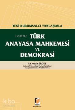  Yeni Kurumsalcı Yaklaşımla Türk Anayasa Mahkemesi ve Demokrasi | Yeni Kurumsalcı Yaklaşımla Türk Anayasa Mahkemesi ve Demokrasi | Ozan Ergül | Adalet Yayınevi | 9789944416917 