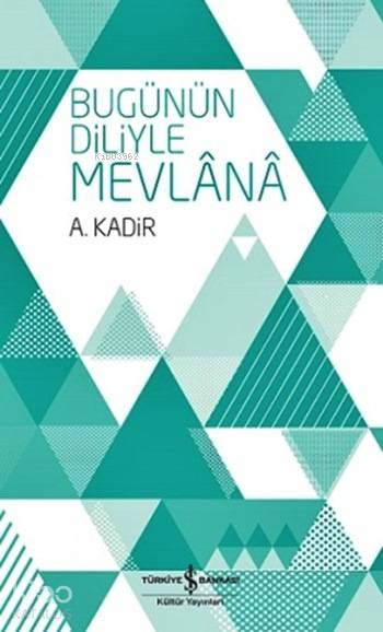 Bugünün Diliyle Mevlânâ | Bugünün Diliyle Mevlânâ | A Kadir | Türkiye İş Bankası Kültür Yayınları | 9786053322757 