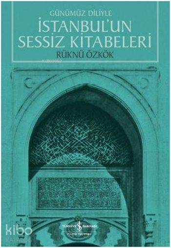  Günümüz Diliyle İstanbulun Sessiz Kitabeleri | Rüknü Özkök | Emre Yalçın | Türkiye İş Bankası Kültür Yayınları | 9786053328469 | 