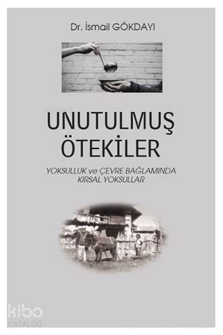  Unutulmuş Ötekiler Yoksulluk ve Çevre Bağlamında Kırsal Yoksullar | İsmail Gökdayı | Hiperlink Yayınları | 9786052813461 | 
