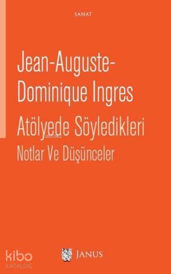  Atölyede Söyledikleri Notlar Ve Düşünceler | Jean Auguste Dominique Ingres | Alp Tümertekin | Janus Yayınları | 9786058398757 | 