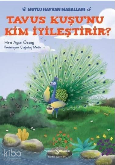  Tavus Kuşunu Kim İyileştirir Mutlu Hayvan Masalları | Tavus Kuşunu Kim İyileştirir Mutlu Hayvan Masalları | Ahu Ayan | Hira Ayşe Özsoy | Çağatay Metin | Türkiye İş Bankası Kültür Yayınları | 9786052958438 