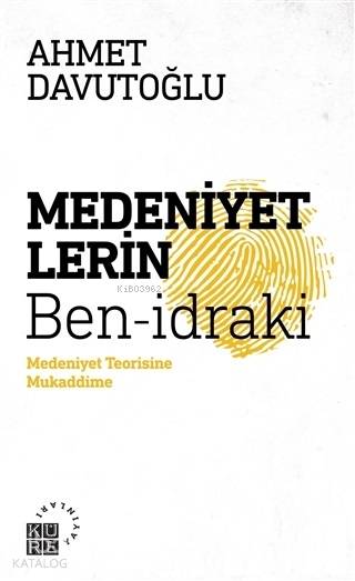 Medeniyetlerin Ben idraki Medeniyet Teorisine Mukaddime | Ahmet Davutoğlu | Mustafa Demiray | Zeyd Karaaslan | Sibel Yalçın | Küre Yayınları | 9786059125918 | 