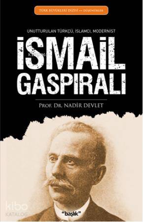  İsmail Gaspıralı Unutturulan Türkçü İslamcı Modernist | Nadir Devlet | Düzelti Sena Birgün | Başlık Yayın Grubu | 9786054033164 | 
