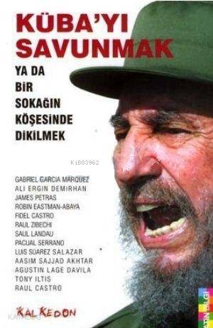  Kübayı Savunmak Ya da Bir Sokağın Köşesinde Dikilmek | Kübayı Savunmak Ya da Bir Sokağın Köşesinde Dikilmek | Fidel Castro | Gabriel Garcia Marquez | James Petras | Ali Ergin Demirhan | Pacaul Serrano | Raul Kastro | Raul Zibeci | Robin Eastman Abaya | Saul Landau | Kalkedon Yayıncılık | 9789759944115 