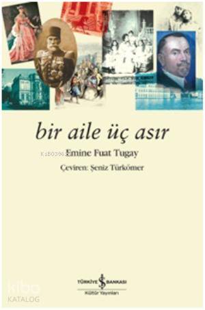  Bir Aile Üç Asır | Bir Aile Üç Asır | Emine Fuat Tugay | Şeniz Türkömer | Türkiye İş Bankası Kültür Yayınları | 9786053609971 