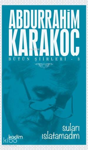  Bütün Şiirleri 3 Suları Islatamadım | Abdurrahim Karakoç | Ezgi Zorlu | Serhat Buhari Baytekin | Yeter Baysal | Tamer Koparan | Kadim Yayınları | 9789759000714 | 