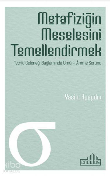  Metafiziğin Meselesini Temellendirmek Tecrid Geleneği Bağlamında Umurı Amme Sorunu | Metafiziğin Meselesini Temellendirmek Tecrid Geleneği Bağlamında Umurı Amme Sorunu | Yasin Apaydın | Endülüs Yayınları | 9786052105450 