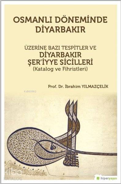  Osmanlı Döneminde Diyarbakır Üzerine Bazı Tespitler ve Diyarbakır Şeriyye Sicilleri (Katalog ve Fihristleri) | İbrahim Yılmazçelik | Hiperlink Yayınları | 9786052814031 | 
