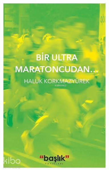  Bir Ultra Maratoncudan | Haluk Korkmazyürek | Başlık Yayın Grubu | 9786052810132 | 