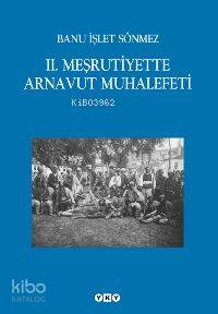  II Meşrutiyette Arnavut Muhalefeti | II Meşrutiyette Arnavut Muhalefeti | Banu İşlet Sönmez | Barış Taşyakan | Nahide Dikel | Yücel Demirel | Akgül Yıldız | Yapı Kredi Yayınları ( YKY ) | 9789750812187 