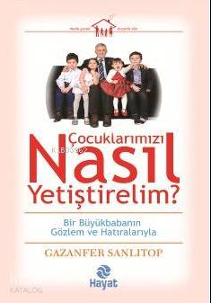 Çocuklarımızı Nasıl Yetiştirelim | Çocuklarımızı Nasıl Yetiştirelim | Gazanfer Sanlıtop | Ahmet Savaş Özpınar | Hayat Yayınları | 9786051511146 