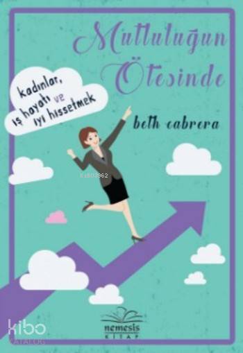  Mutluluğun Ötesinde Kadınlar İş Hayatı ve İyi Hissetmek | Beth Cabrera | Tolga Toprak | Başak Yaman Eroğlu | Nemesis Kitap | 9786059545341 | 