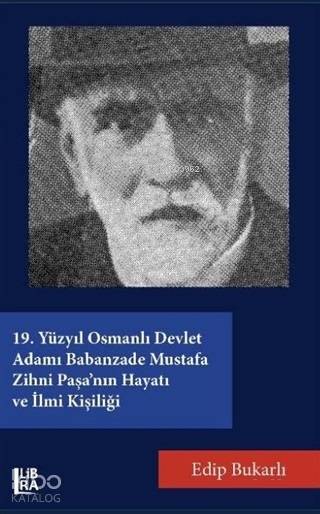  19 Yüzyıl Osmanlı Devlet Adamı Babanzade Mustafa Zihni Paşanın Hayatı ve İlmi Kişiliği | Edip Bukarlı | Cevdet Mehmet Kösemen | Libra Kitap | 9786057884091 | 