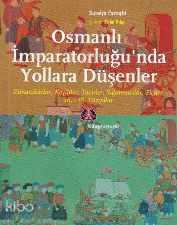  Osmanlı İmparatorluğunda Yollara Düşenler Zanaatkarlar Köylüler Tacirler Sığınmacılar Elçiler 16 ve 18 Yüzyıllar | Osmanlı İmparatorluğunda Yollara Düşenler Zanaatkarlar Köylüler Tacirler Sığınmacılar Elçiler 16 ve 18 Yüzyıllar | Suraiya Faroqhi | Zuhal Kılıç | Dilek Çetinkaya | Kitap Yayınevi | 9786051051598 